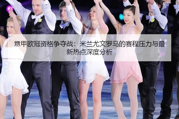 yi-jia-ou-guan-zi-ge-zheng-duo-zhan-mi-lan-you-wen-luo-ma-de-sai-cheng-ya-li-yu-zui-xin-re-dian-shen-du-fen-xi-2-678.jpg